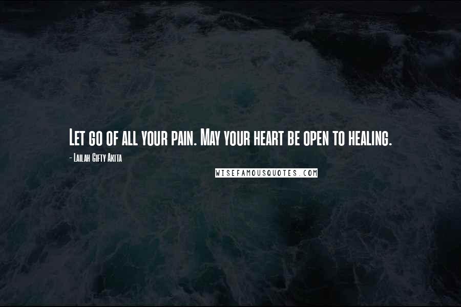 Lailah Gifty Akita Quotes: Let go of all your pain. May your heart be open to healing.