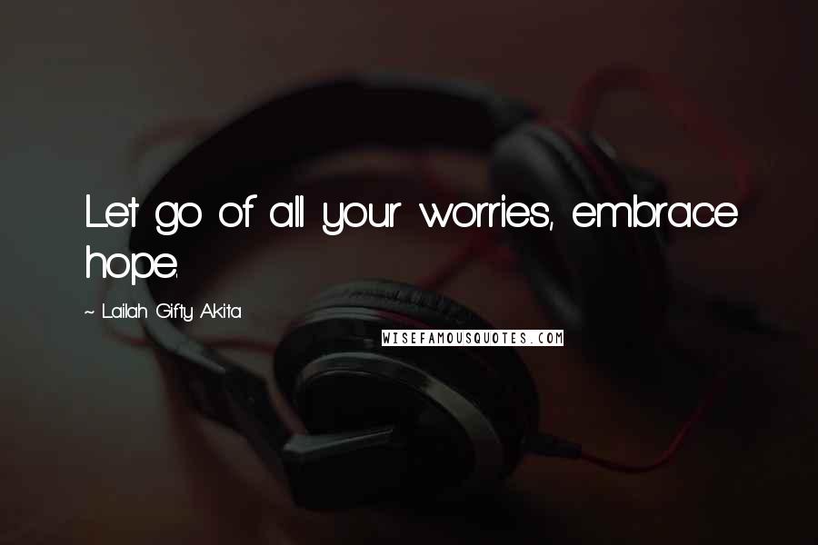 Lailah Gifty Akita Quotes: Let go of all your worries, embrace hope.