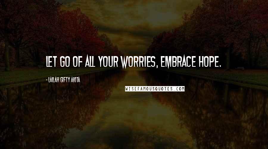 Lailah Gifty Akita Quotes: Let go of all your worries, embrace hope.