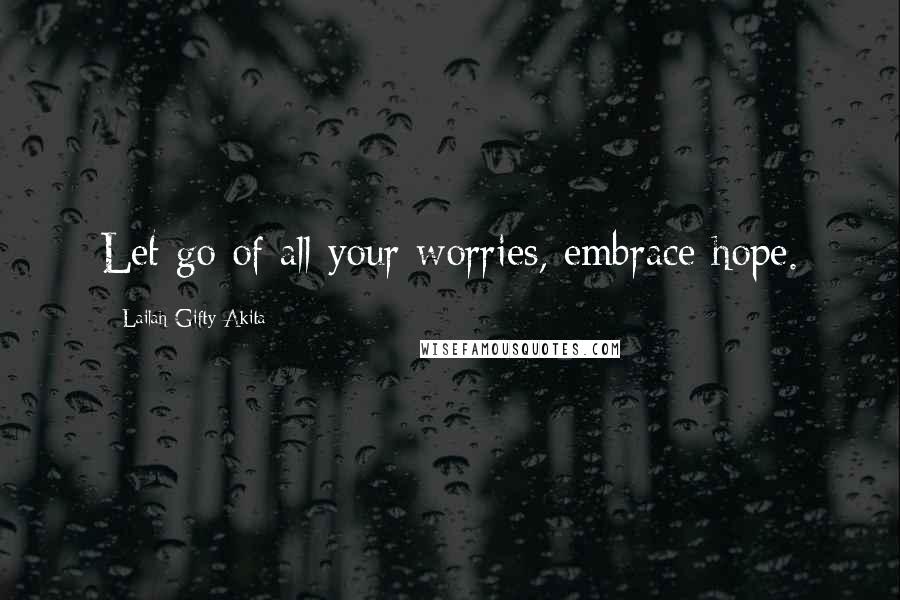 Lailah Gifty Akita Quotes: Let go of all your worries, embrace hope.