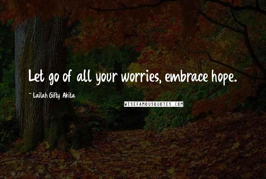 Lailah Gifty Akita Quotes: Let go of all your worries, embrace hope.