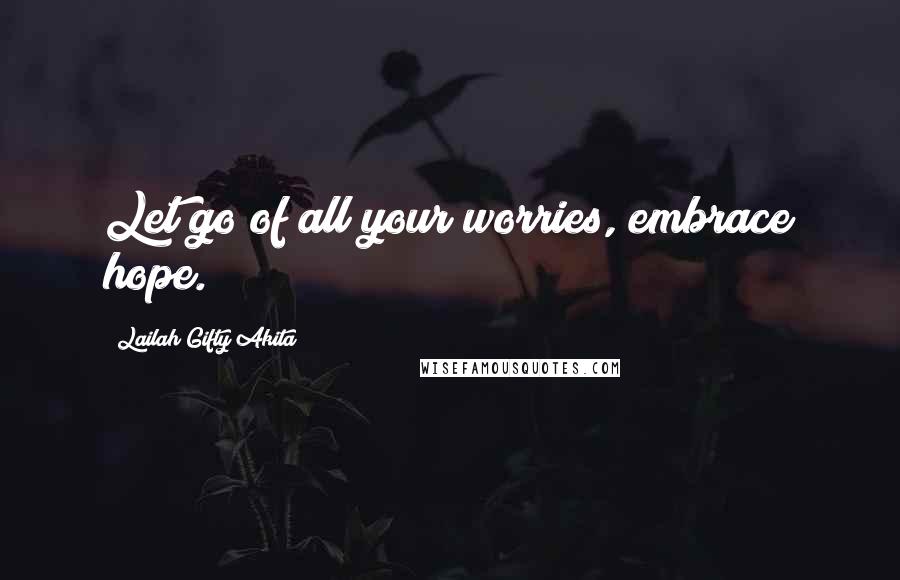 Lailah Gifty Akita Quotes: Let go of all your worries, embrace hope.