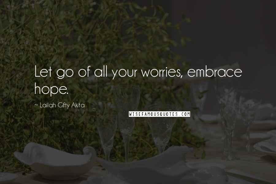 Lailah Gifty Akita Quotes: Let go of all your worries, embrace hope.