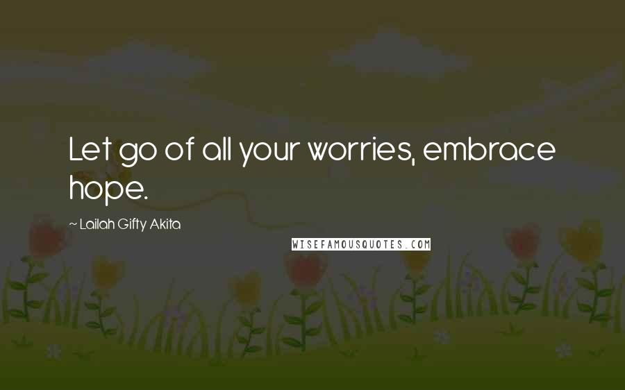 Lailah Gifty Akita Quotes: Let go of all your worries, embrace hope.