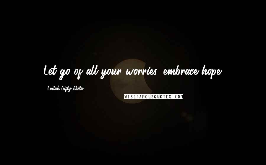 Lailah Gifty Akita Quotes: Let go of all your worries, embrace hope.