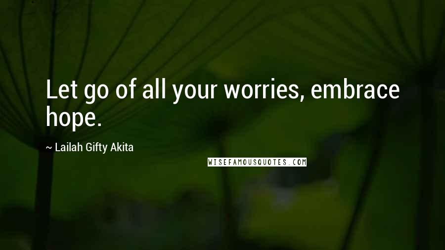 Lailah Gifty Akita Quotes: Let go of all your worries, embrace hope.