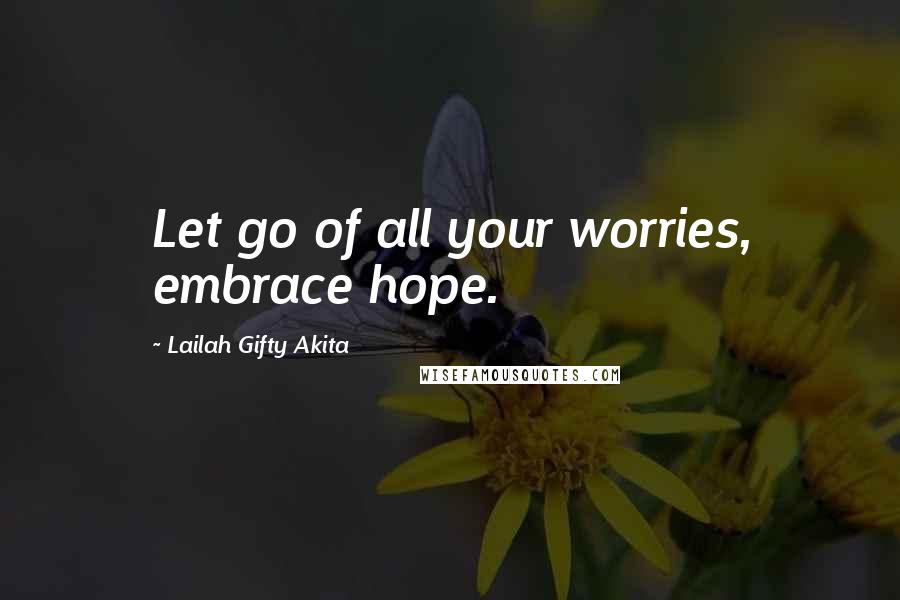 Lailah Gifty Akita Quotes: Let go of all your worries, embrace hope.