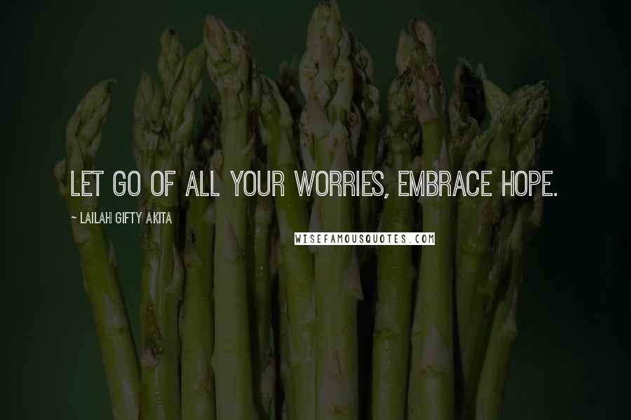 Lailah Gifty Akita Quotes: Let go of all your worries, embrace hope.