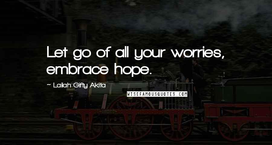 Lailah Gifty Akita Quotes: Let go of all your worries, embrace hope.