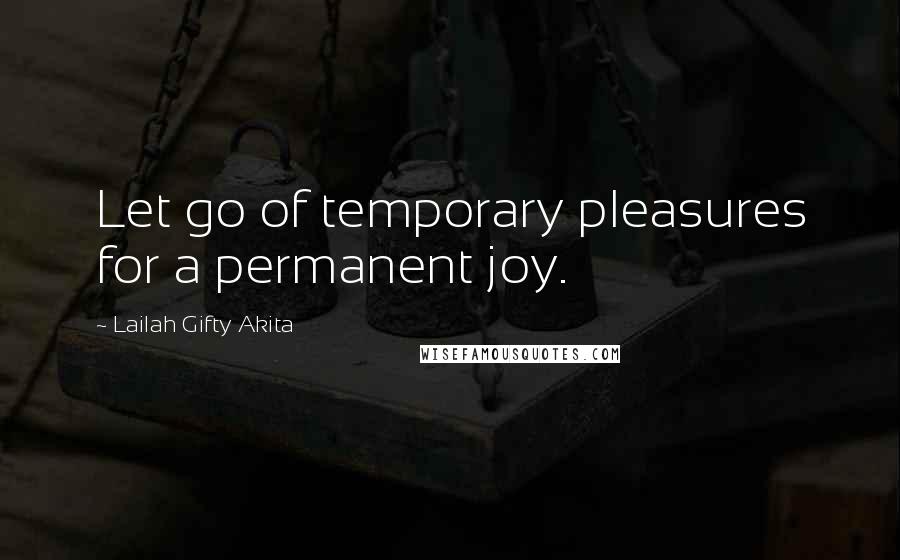 Lailah Gifty Akita Quotes: Let go of temporary pleasures for a permanent joy.