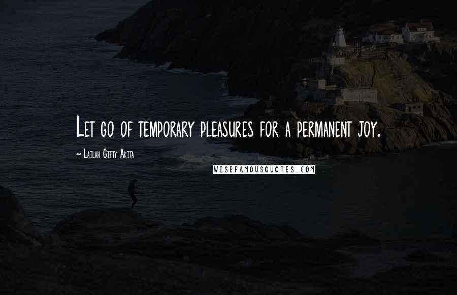 Lailah Gifty Akita Quotes: Let go of temporary pleasures for a permanent joy.