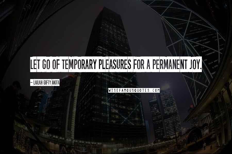 Lailah Gifty Akita Quotes: Let go of temporary pleasures for a permanent joy.