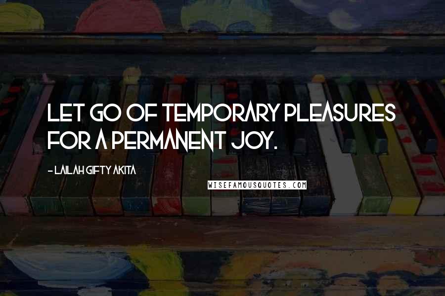 Lailah Gifty Akita Quotes: Let go of temporary pleasures for a permanent joy.