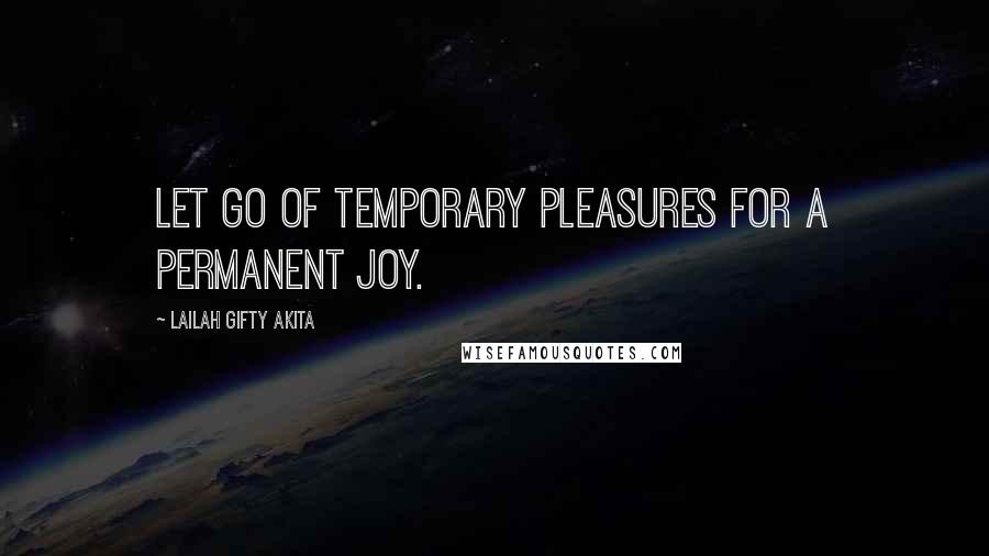 Lailah Gifty Akita Quotes: Let go of temporary pleasures for a permanent joy.