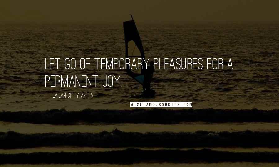 Lailah Gifty Akita Quotes: Let go of temporary pleasures for a permanent joy.