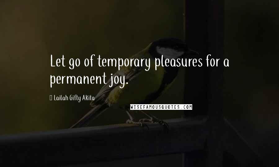 Lailah Gifty Akita Quotes: Let go of temporary pleasures for a permanent joy.