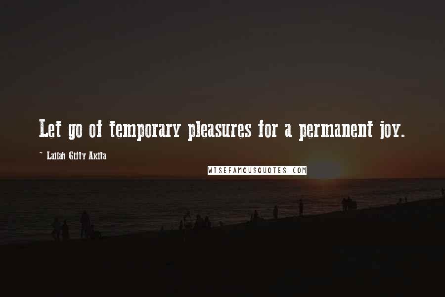 Lailah Gifty Akita Quotes: Let go of temporary pleasures for a permanent joy.