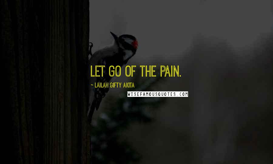 Lailah Gifty Akita Quotes: Let go of the pain.