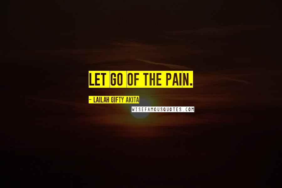 Lailah Gifty Akita Quotes: Let go of the pain.