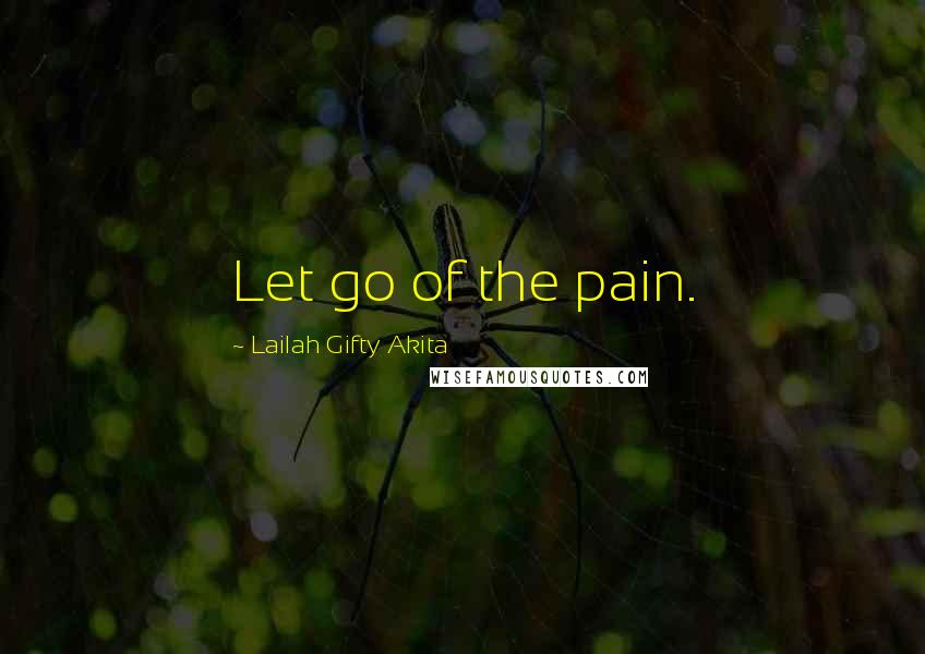 Lailah Gifty Akita Quotes: Let go of the pain.