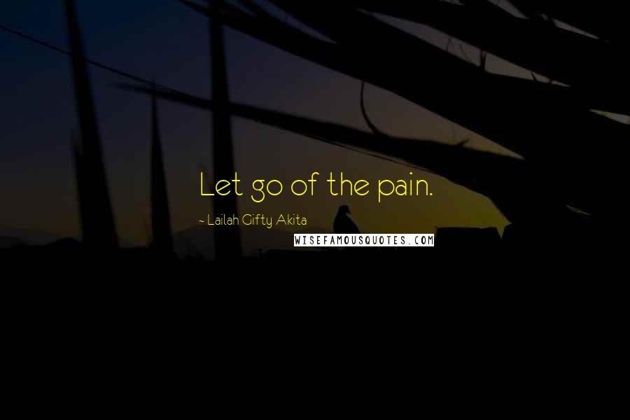 Lailah Gifty Akita Quotes: Let go of the pain.