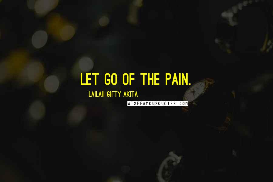 Lailah Gifty Akita Quotes: Let go of the pain.