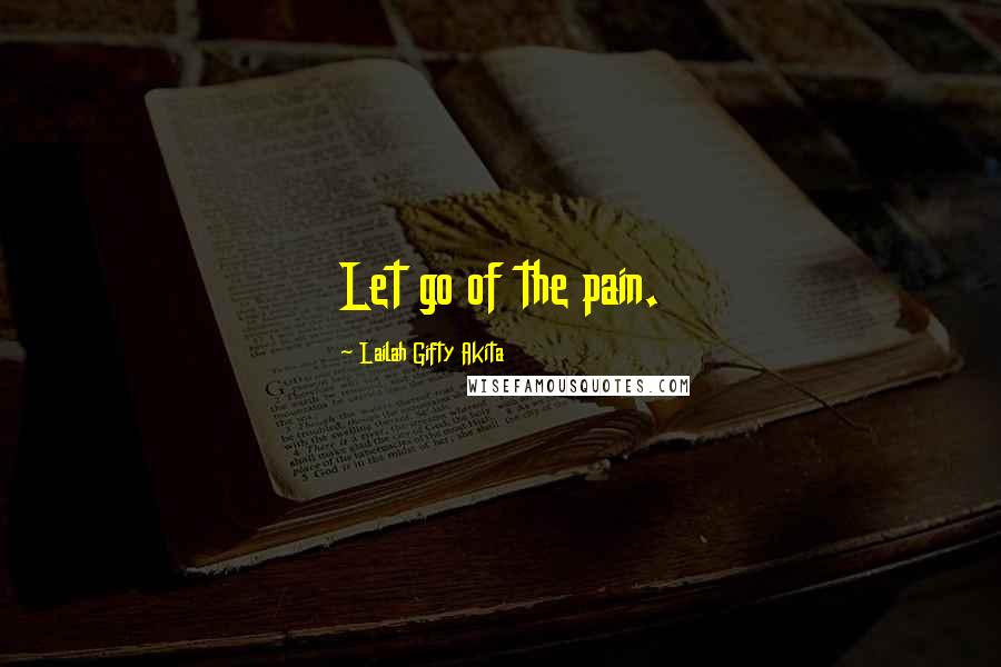 Lailah Gifty Akita Quotes: Let go of the pain.