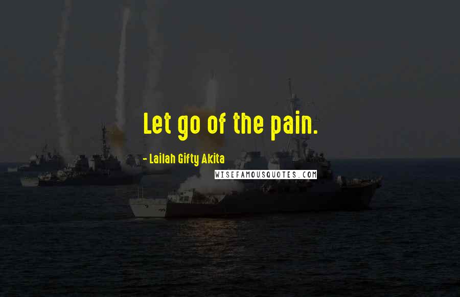 Lailah Gifty Akita Quotes: Let go of the pain.