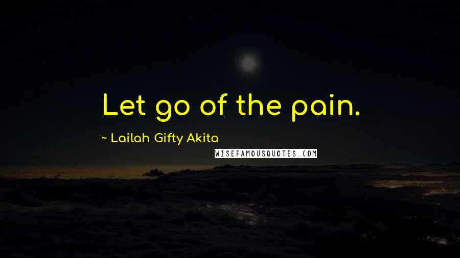 Lailah Gifty Akita Quotes: Let go of the pain.