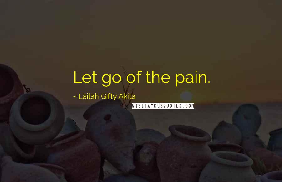 Lailah Gifty Akita Quotes: Let go of the pain.