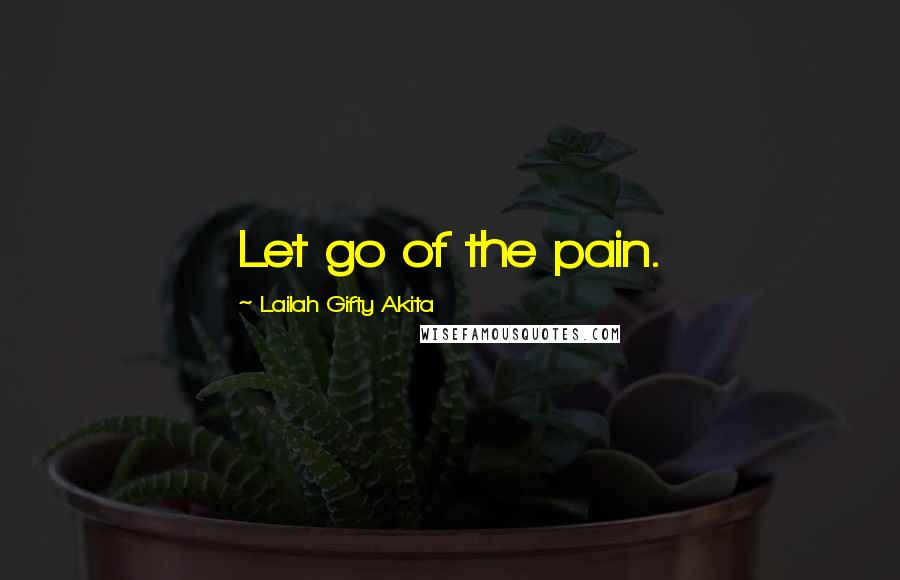 Lailah Gifty Akita Quotes: Let go of the pain.