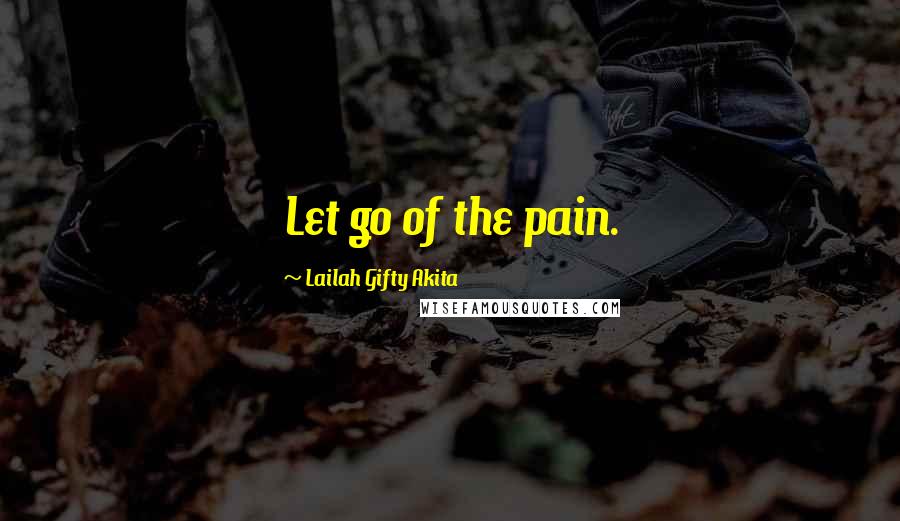 Lailah Gifty Akita Quotes: Let go of the pain.