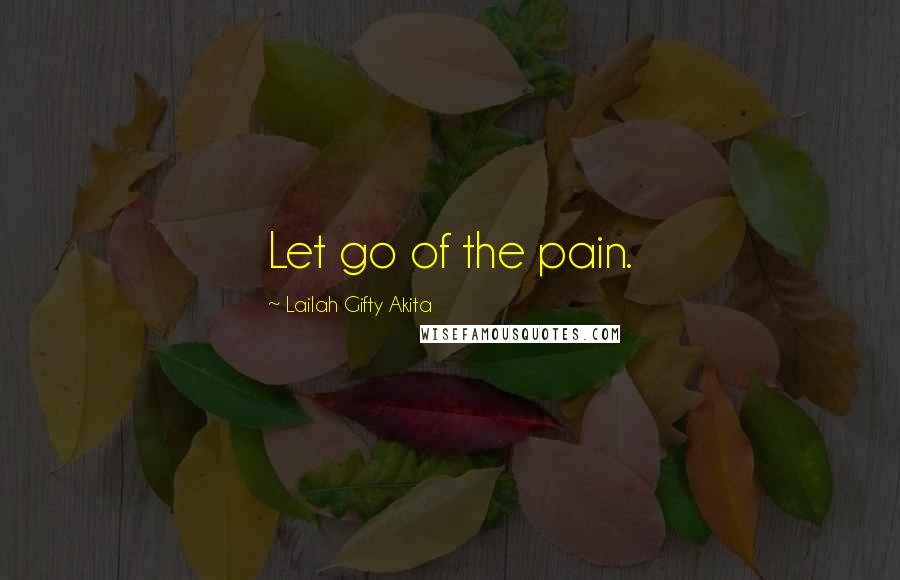 Lailah Gifty Akita Quotes: Let go of the pain.