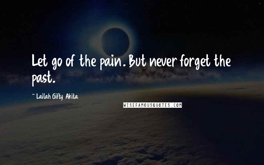 Lailah Gifty Akita Quotes: Let go of the pain. But never forget the past.
