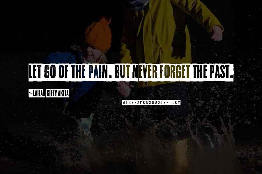 Lailah Gifty Akita Quotes: Let go of the pain. But never forget the past.