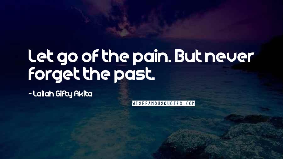 Lailah Gifty Akita Quotes: Let go of the pain. But never forget the past.