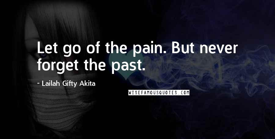 Lailah Gifty Akita Quotes: Let go of the pain. But never forget the past.