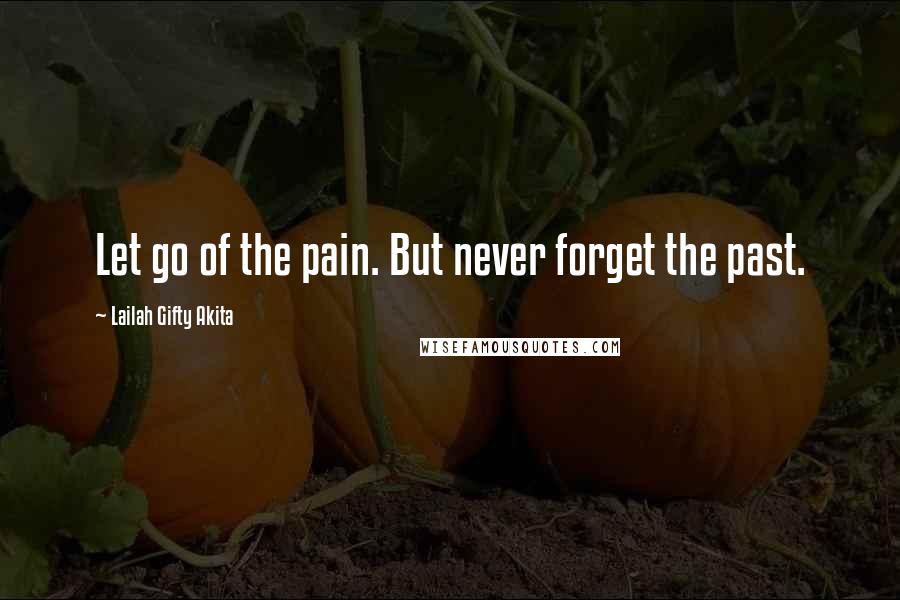 Lailah Gifty Akita Quotes: Let go of the pain. But never forget the past.