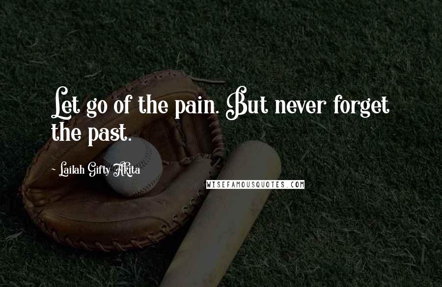 Lailah Gifty Akita Quotes: Let go of the pain. But never forget the past.