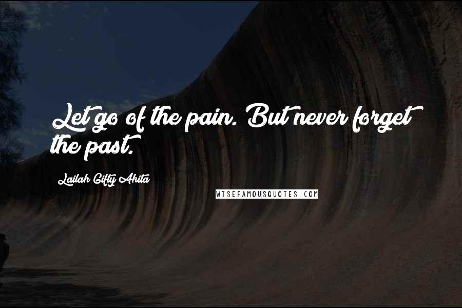 Lailah Gifty Akita Quotes: Let go of the pain. But never forget the past.