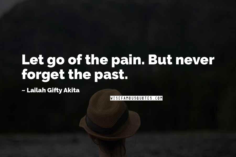 Lailah Gifty Akita Quotes: Let go of the pain. But never forget the past.