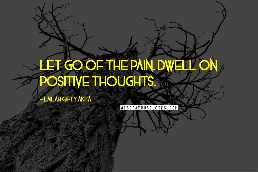 Lailah Gifty Akita Quotes: Let go of the pain. Dwell on positive thoughts.