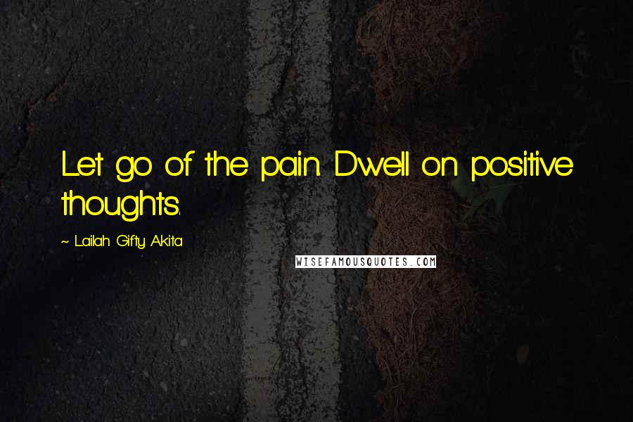 Lailah Gifty Akita Quotes: Let go of the pain. Dwell on positive thoughts.