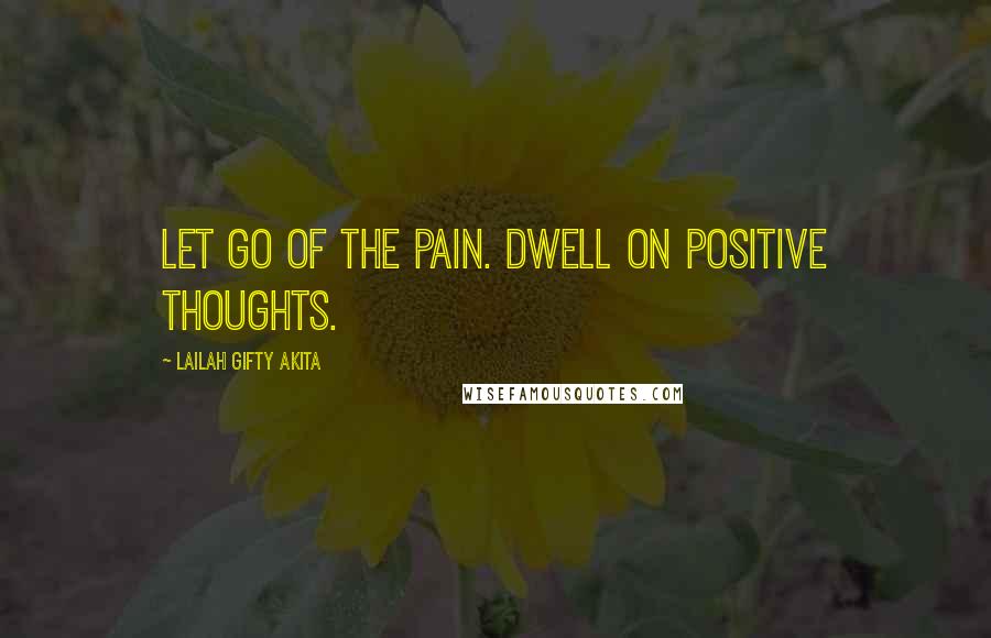 Lailah Gifty Akita Quotes: Let go of the pain. Dwell on positive thoughts.