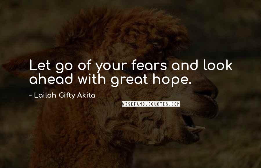 Lailah Gifty Akita Quotes: Let go of your fears and look ahead with great hope.