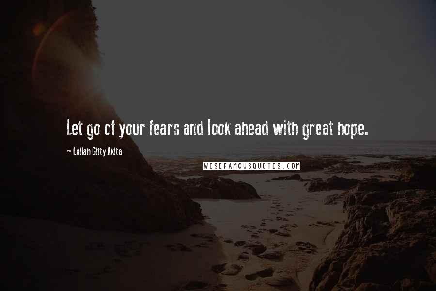 Lailah Gifty Akita Quotes: Let go of your fears and look ahead with great hope.
