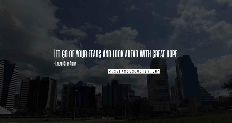 Lailah Gifty Akita Quotes: Let go of your fears and look ahead with great hope.