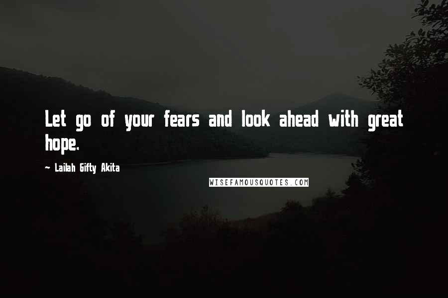 Lailah Gifty Akita Quotes: Let go of your fears and look ahead with great hope.