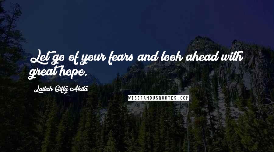 Lailah Gifty Akita Quotes: Let go of your fears and look ahead with great hope.