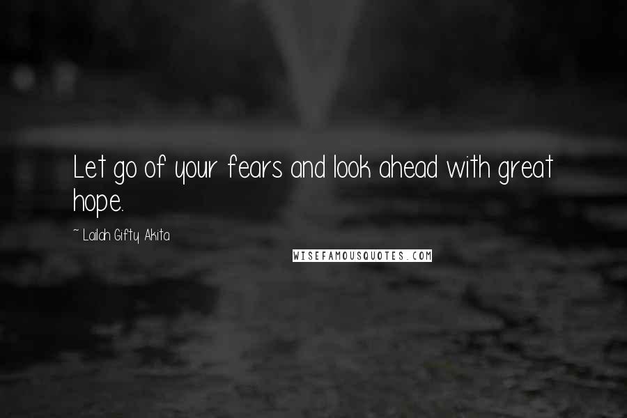 Lailah Gifty Akita Quotes: Let go of your fears and look ahead with great hope.